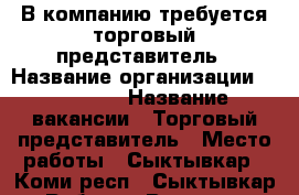 В компанию требуется торговый представитель › Название организации ­ Wellnes › Название вакансии ­ Торговый представитель › Место работы ­ Сыктывкар - Коми респ., Сыктывкар г. Работа » Вакансии   